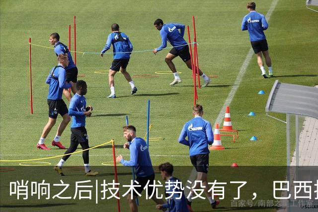 哨响之后|技术优势没有了，巴西接下来该怎么办？