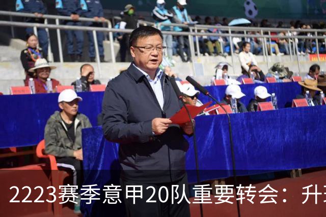 22/23赛季意甲20队重要转会：升班马有望造惊喜