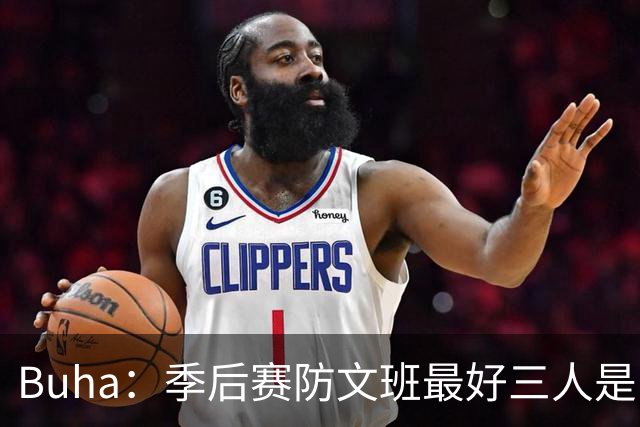 Buha：季后赛防文班最好三人是哈滕&唐斯&米罗 可推可抱可挤开他